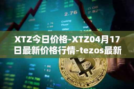 XTZ今日价格-XTZ04月17日最新价格行情-tezos最新走势消息