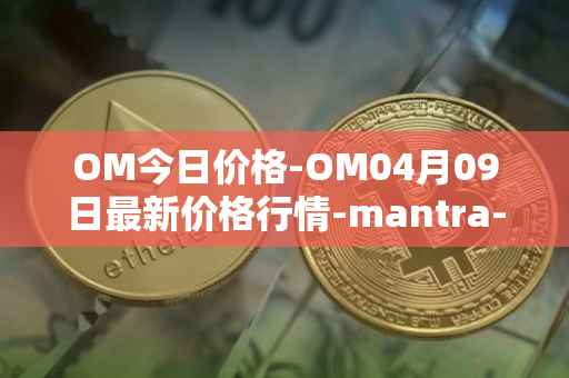 OM今日价格-OM04月09日最新价格行情-mantra-dao最新走势消息