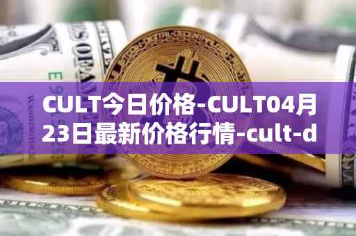 CULT今日价格-CULT04月23日最新价格行情-cult-dao最新走势消息