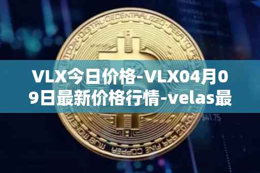 VLX今日价格-VLX04月09日最新价格行情-velas最新走势消息