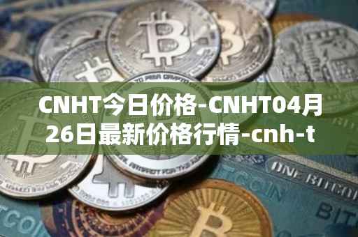 CNHT今日价格-CNHT04月26日最新价格行情-cnh-tether最新走势消息