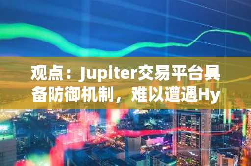 观点：Jupiter交易平台具备防御机制，难以遭遇Hyperliquid式攻击