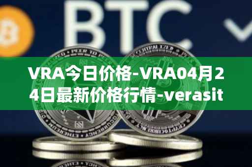 VRA今日价格-VRA04月24日最新价格行情-verasity最新走势消息