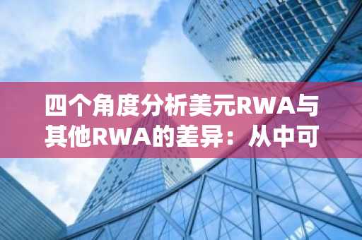 四个角度分析美元RWA与其他RWA的差异：从中可以捕捉到哪些Alpha机会？