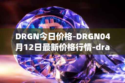 DRGN今日价格-DRGN04月12日最新价格行情-dragonchain最新走势消息