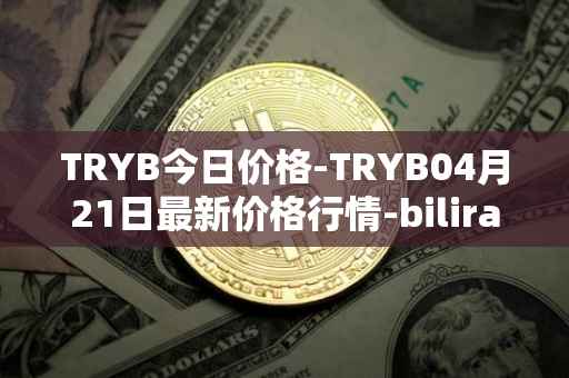 TRYB今日价格-TRYB04月21日最新价格行情-bilira最新走势消息