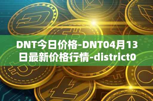 DNT今日价格-DNT04月13日最新价格行情-district0x最新走势消息