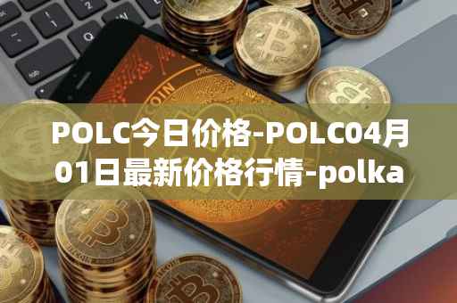 POLC今日价格-POLC04月01日最新价格行情-polka-city最新走势消息