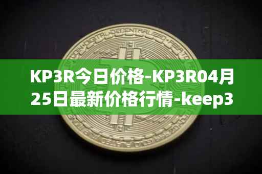 KP3R今日价格-KP3R04月25日最新价格行情-keep3rv1最新走势消息