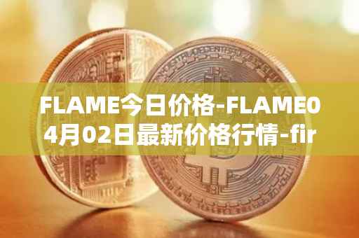 FLAME今日价格-FLAME04月02日最新价格行情-firestarter最新走势消息