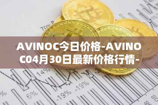 AVINOC今日价格-AVINOC04月30日最新价格行情-avinoc最新走势消息