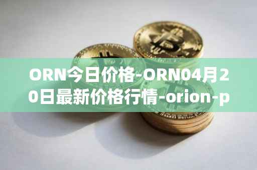 ORN今日价格-ORN04月20日最新价格行情-orion-protocol最新走势消息