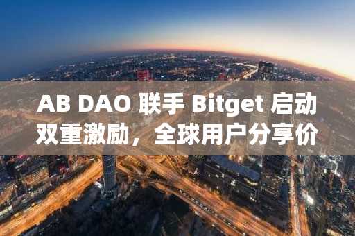 AB DAO 联手 Bitget 启动双重激励，全球用户分享价值260万美元 $AB