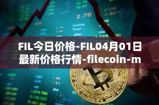 FIL今日价格-FIL04月01日最新价格行情-filecoin-mainnet最新走势消息