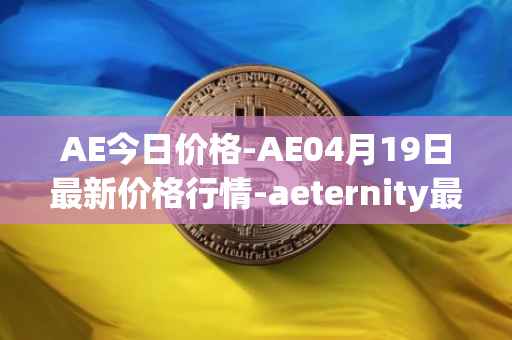 AE今日价格-AE04月19日最新价格行情-aeternity最新走势消息