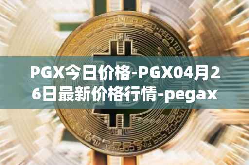 PGX今日价格-PGX04月26日最新价格行情-pegaxystone最新走势消息