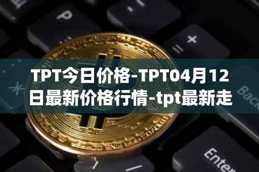 TPT今日价格-TPT04月12日最新价格行情-tpt最新走势消息