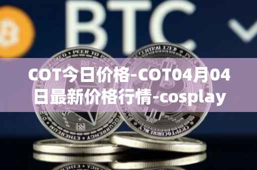 COT今日价格-COT04月04日最新价格行情-cosplay-token最新走势消息