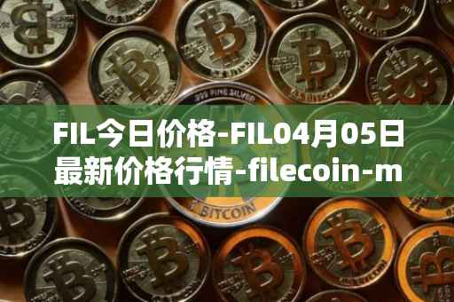 FIL今日价格-FIL04月05日最新价格行情-filecoin-mainnet最新走势消息
