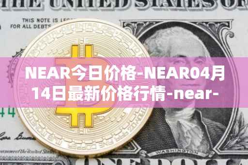 NEAR今日价格-NEAR04月14日最新价格行情-near-iounear最新走势消息