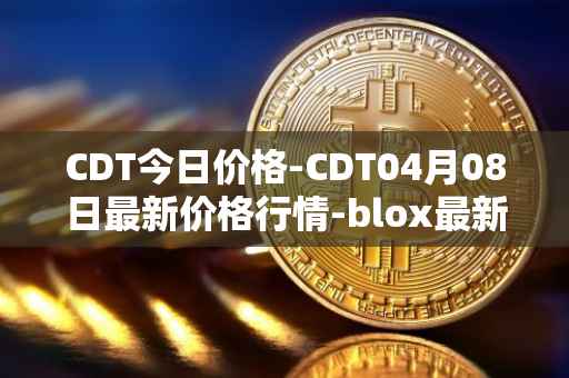 CDT今日价格-CDT04月08日最新价格行情-blox最新走势消息