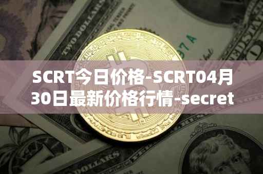 SCRT今日价格-SCRT04月30日最新价格行情-secret最新走势消息