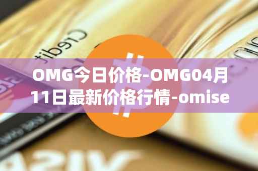 OMG今日价格-OMG04月11日最新价格行情-omisego最新走势消息
