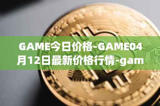 GAME今日价格-GAME04月12日最新价格行情-gamestarter最新走势消息