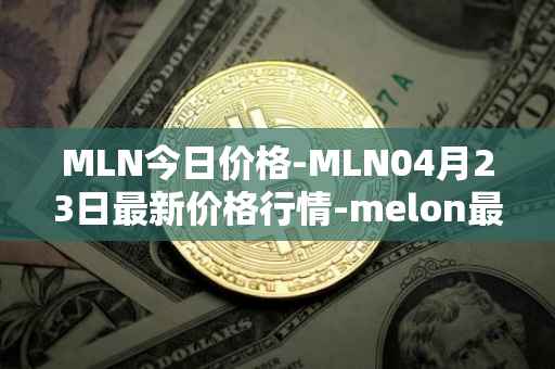 MLN今日价格-MLN04月23日最新价格行情-melon最新走势消息