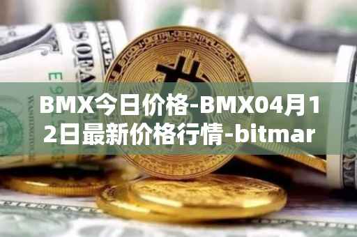 BMX今日价格-BMX04月12日最新价格行情-bitmart-token最新走势消息