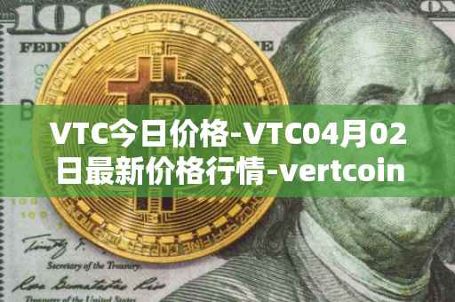 VTC今日价格-VTC04月02日最新价格行情-vertcoin最新走势消息