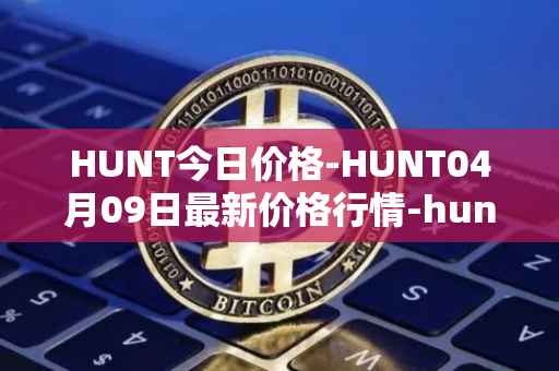 HUNT今日价格-HUNT04月09日最新价格行情-hunt-token最新走势消息