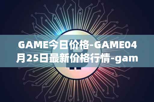 GAME今日价格-GAME04月25日最新价格行情-gamestarter最新走势消息