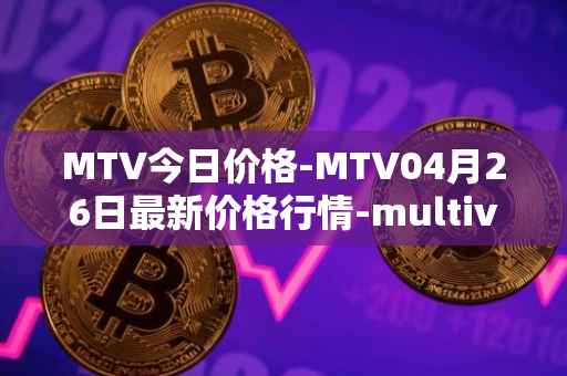 MTV今日价格-MTV04月26日最新价格行情-multivac最新走势消息