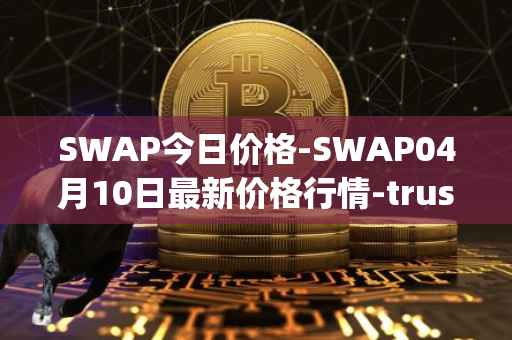 SWAP今日价格-SWAP04月10日最新价格行情-trustswap最新走势消息