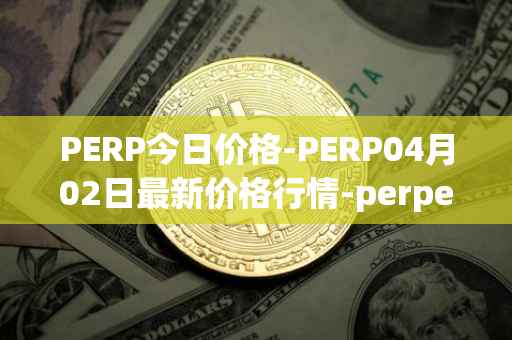 PERP今日价格-PERP04月02日最新价格行情-perpetual-protocol最新走势消息