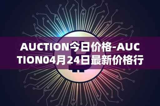 AUCTION今日价格-AUCTION04月24日最新价格行情-auction最新走势消息