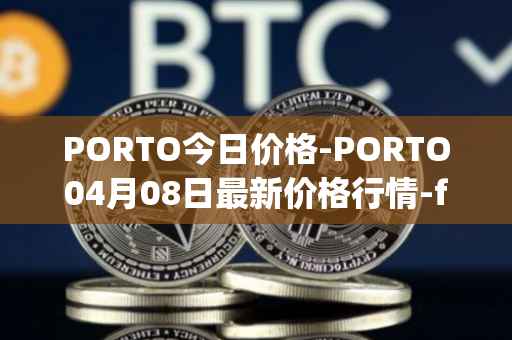 PORTO今日价格-PORTO04月08日最新价格行情-fc-porto最新走势消息
