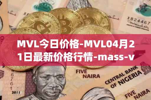 MVL今日价格-MVL04月21日最新价格行情-mass-vehicle-ledger最新走势消息