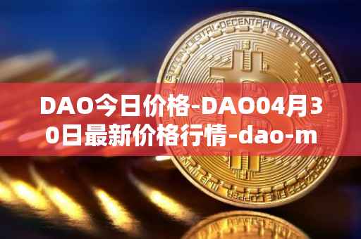 DAO今日价格-DAO04月30日最新价格行情-dao-maker最新走势消息