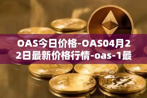 OAS今日价格-OAS04月22日最新价格行情-oas-1最新走势消息