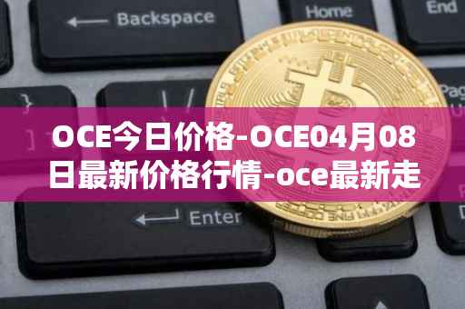 OCE今日价格-OCE04月08日最新价格行情-oce最新走势消息