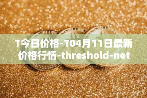 T今日价格-T04月11日最新价格行情-threshold-network-token最新走势消息