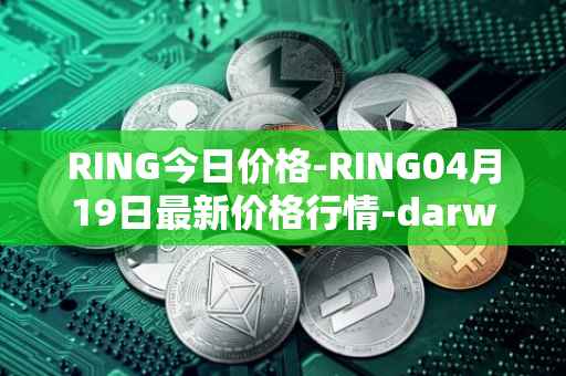 RING今日价格-RING04月19日最新价格行情-darwinia-network-native-token最新走势消息