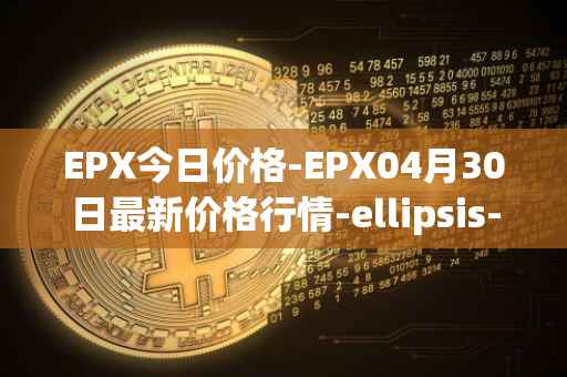 EPX今日价格-EPX04月30日最新价格行情-ellipsis-x最新走势消息