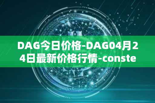 DAG今日价格-DAG04月24日最新价格行情-constellation最新走势消息