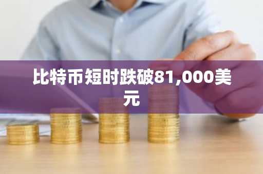 比特币短时跌破81,000美元