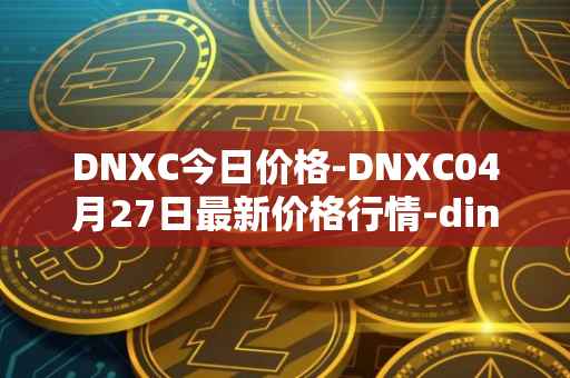 DNXC今日价格-DNXC04月27日最新价格行情-dinox最新走势消息