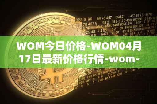 WOM今日价格-WOM04月17日最新价格行情-wom-token最新走势消息
