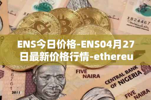 ENS今日价格-ENS04月27日最新价格行情-ethereum-name-service最新走势消息